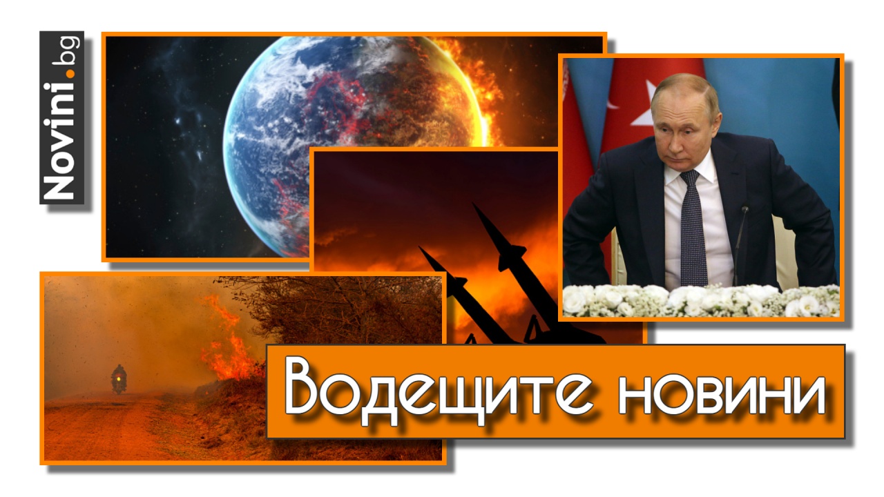Водещите новини! ISW: Путин може да използва ядрено оръжие в Украйна. Риск от екологична катастрофа заради високите температури в Европа