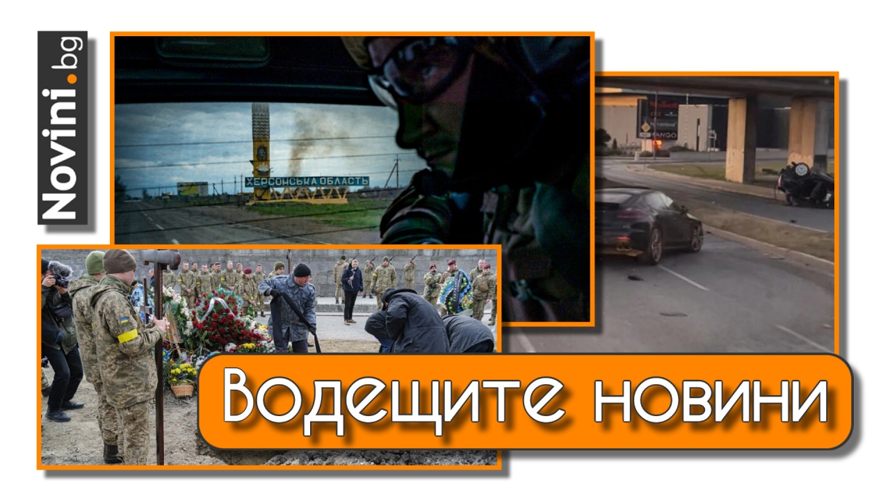 Водещите новини! Двама българи загинаха на бойното поле в Украйна. Нови кадри от фаталното меле с поршето (и още…)