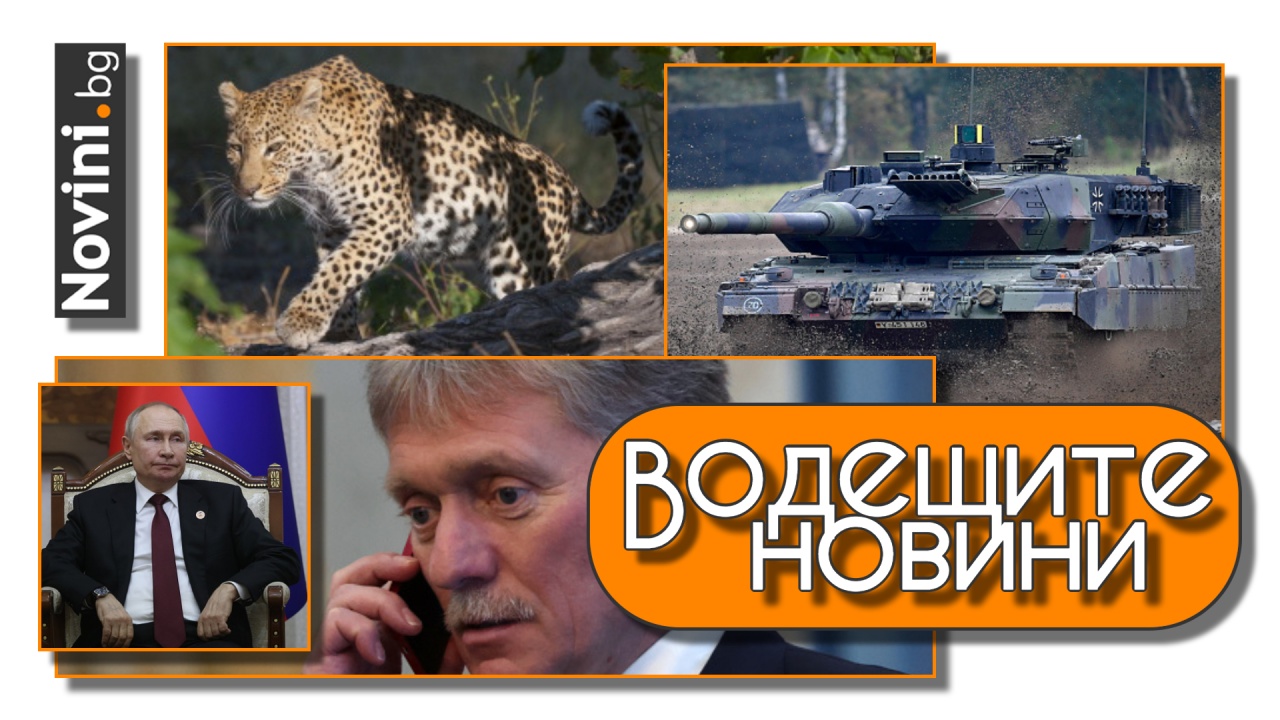 Водещите новини! „Леопард“ поемат към Украйна; какво ги прави толкова изключителни? Песков пак плаши с ядрена война (и още…)