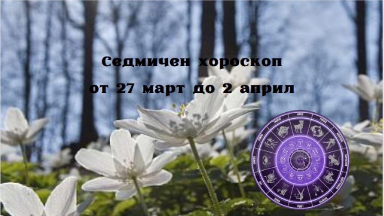 Седмичен хороскоп от 27 март до 2 април