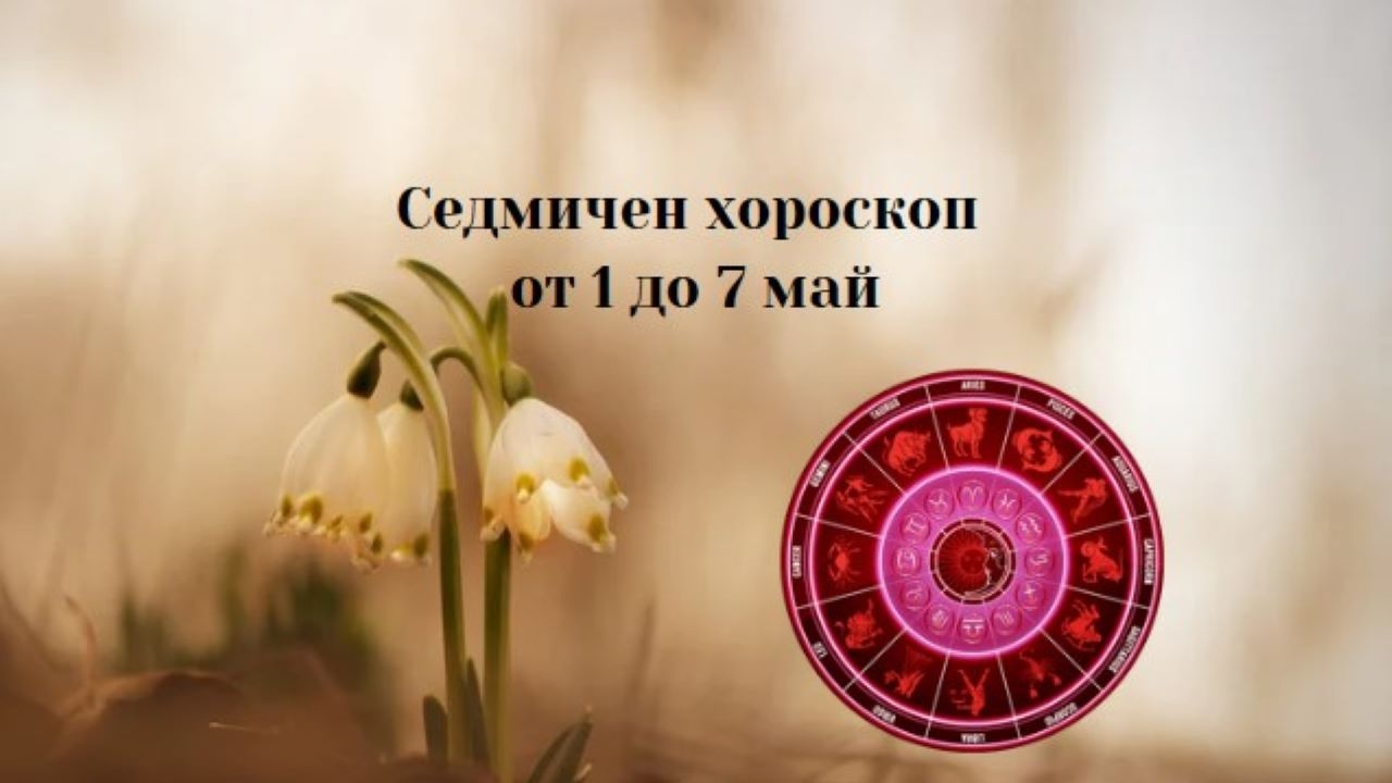 Седмичен хороскоп от 1 до 7 май