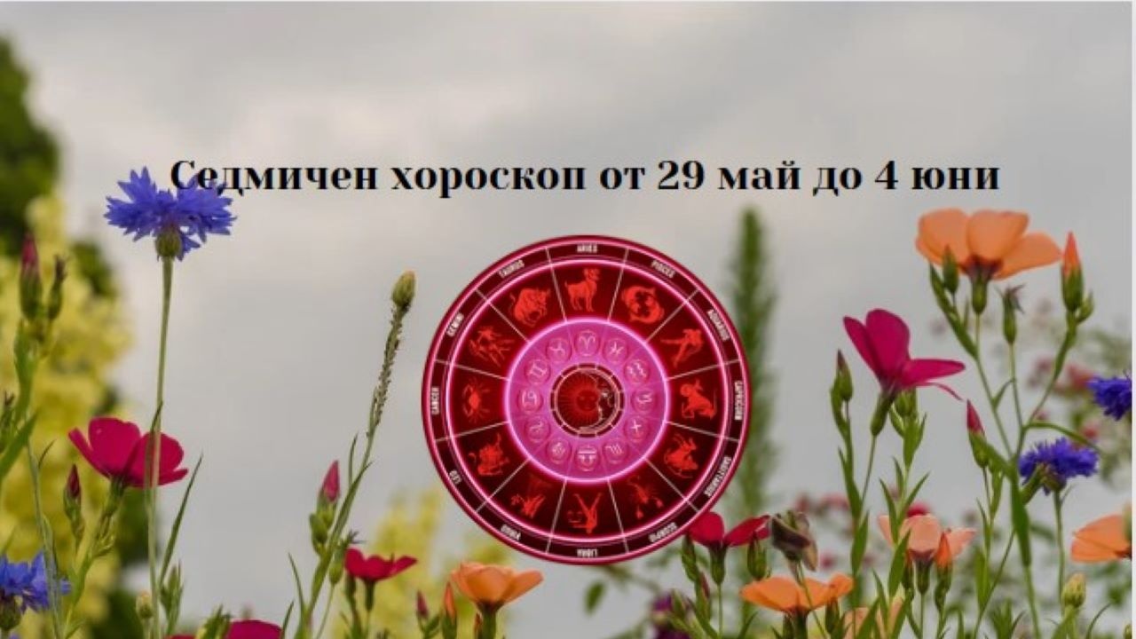 Седмичен хороскоп от 29 май до 4 юни