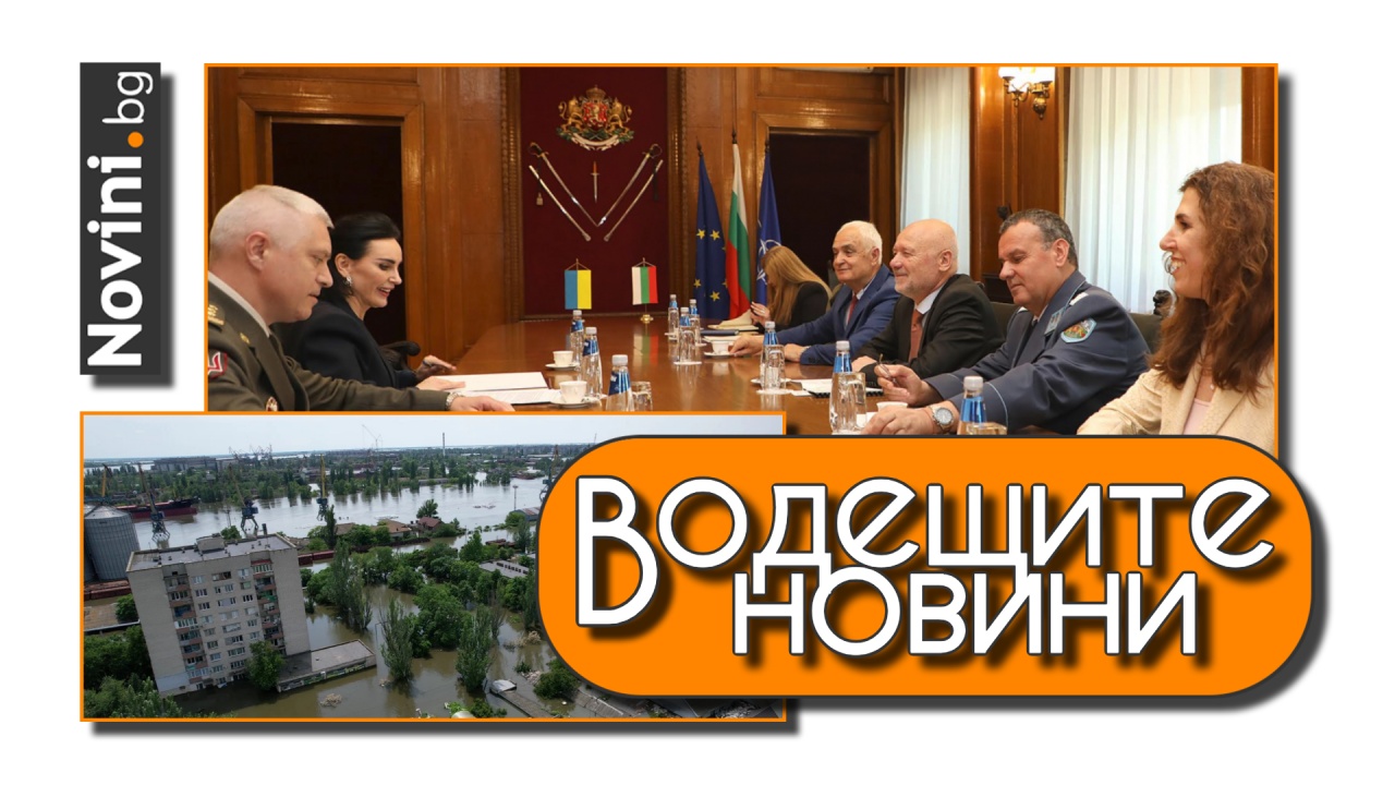 Водещите новини! Военният министър: България подкрепя борбата за свобода на украинския народ. Борел: Русия е отговорна за „Каховка“ (и още…)