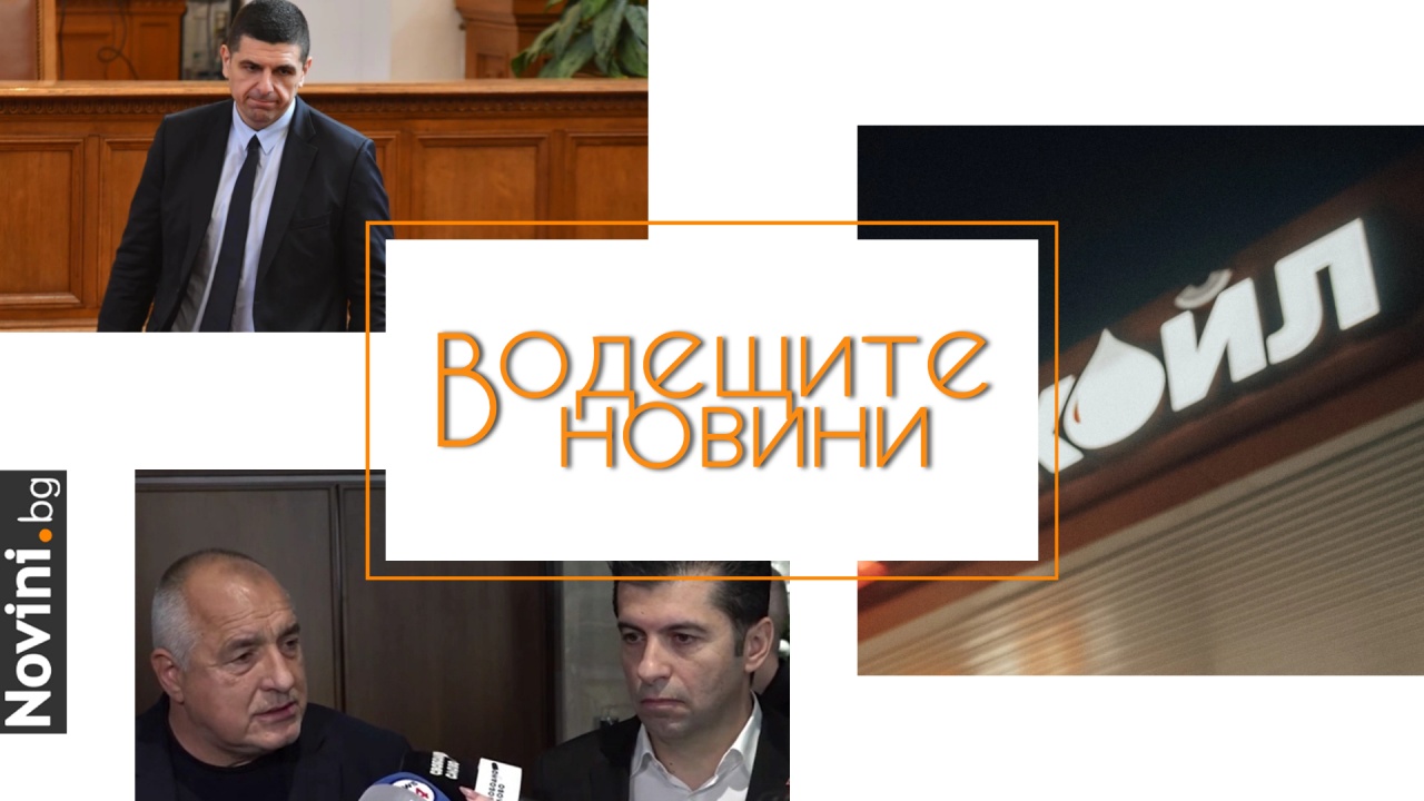 Водещите новини! Петков и Борисов разкриха какво ще се случи с „Лукойл“. Мирчев: регулаторите са зависими от политици (и още…)