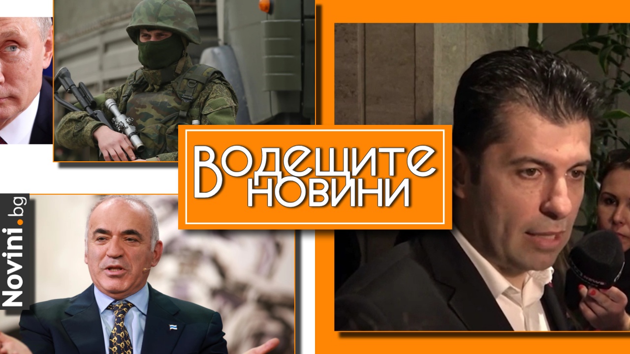 Водещите новини! Петков за ГЕРБ: Не знаем дали не искат, или не могат. Каспаров подозира Путин за атентата (и още…)