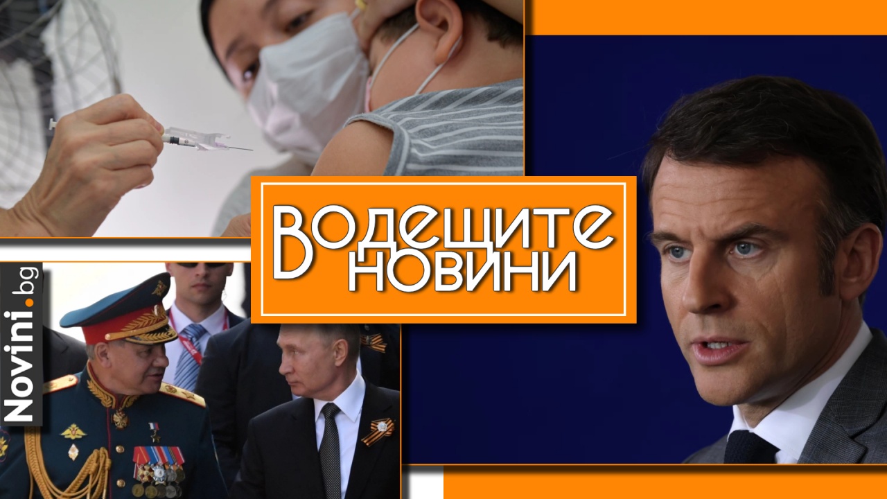 Водещите новини! Глобяват за отказ от ваксини у нас. Владимир Путин ще уволни Шойгу на 9 май? Макрон: Европа „може да умре“ (и още…)