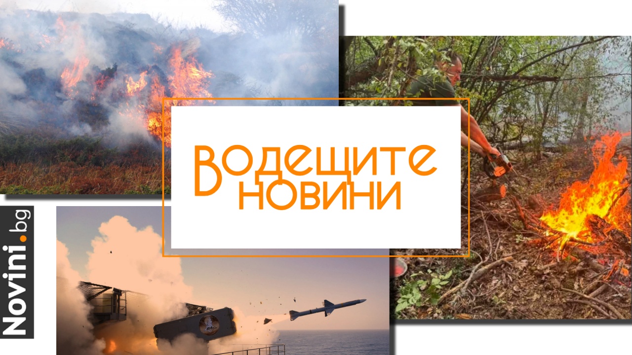Водещите новини! България гори; пожарите се увеличават; всички формирования във Въоръжените сили са в постоянна готовност
