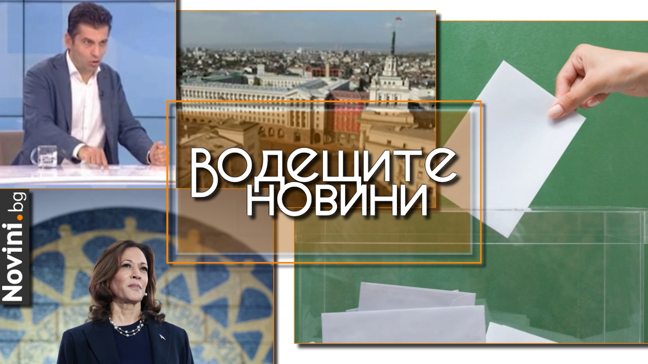 Водещите новини! Кирил Петков: Не държим да имаме министри, държим на конкретни политики. Харис увеличава преднината си пред Тръмп (и още…)